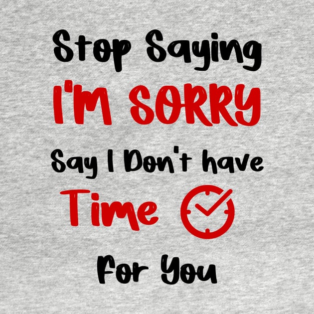 Stop Saying I'M SORRY , Say I Don't have Time For You by FoolDesign